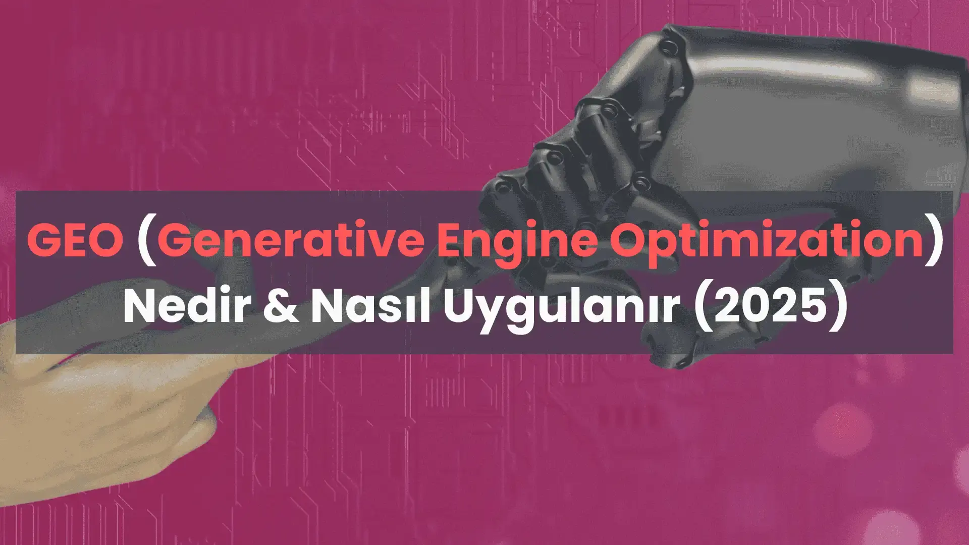 GEO (Generative Engine Optimization) Nedir, Nasıl Uygulanır? (2025)